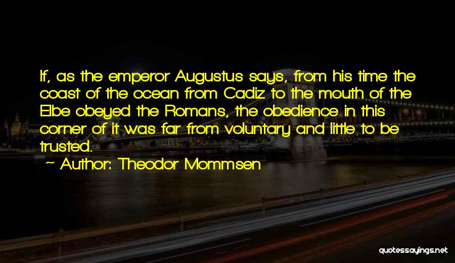 Theodor Mommsen Quotes: If, As The Emperor Augustus Says, From His Time The Coast Of The Ocean From Cadiz To The Mouth Of
