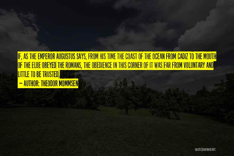 Theodor Mommsen Quotes: If, As The Emperor Augustus Says, From His Time The Coast Of The Ocean From Cadiz To The Mouth Of