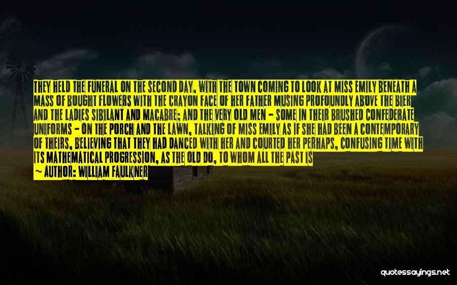 William Faulkner Quotes: They Held The Funeral On The Second Day, With The Town Coming To Look At Miss Emily Beneath A Mass