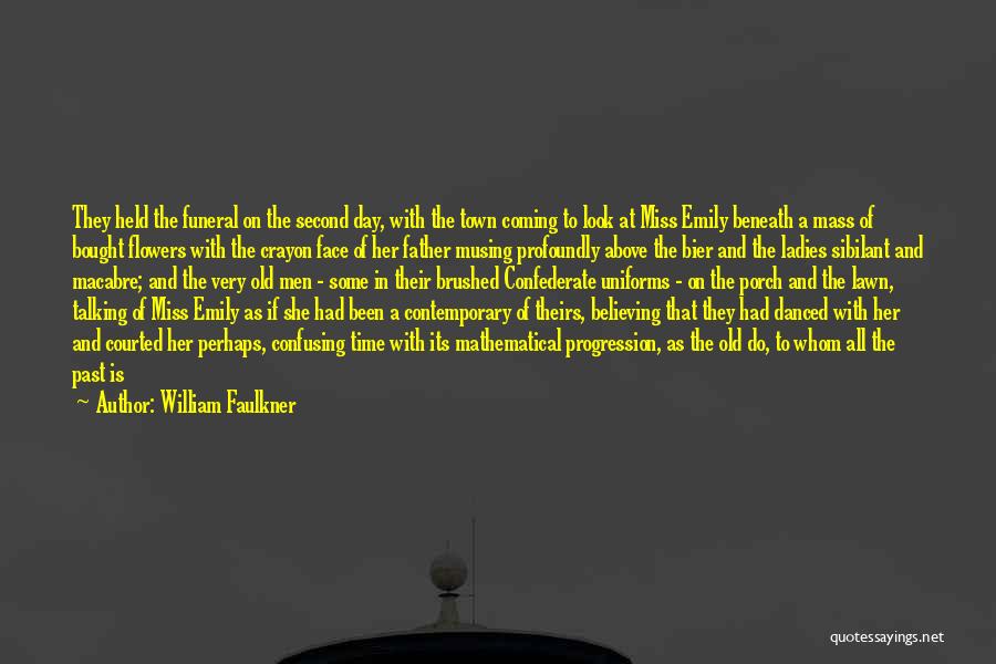 William Faulkner Quotes: They Held The Funeral On The Second Day, With The Town Coming To Look At Miss Emily Beneath A Mass