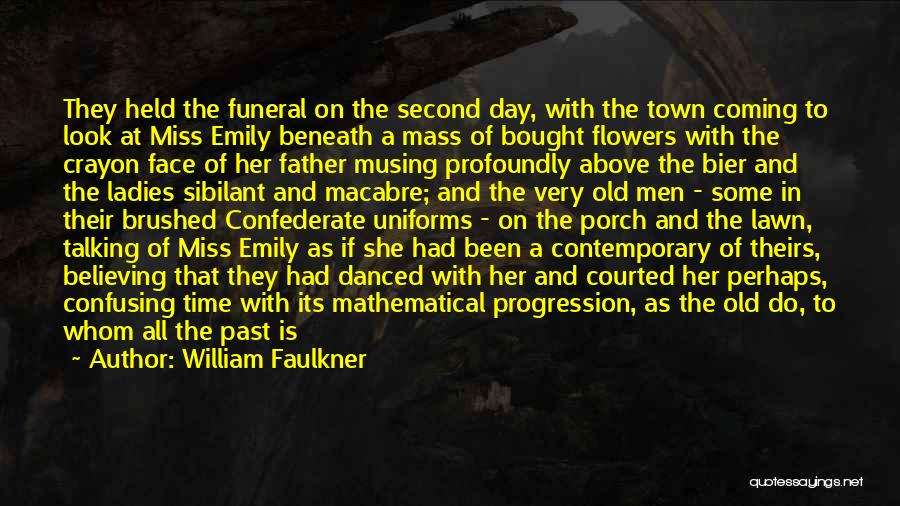 William Faulkner Quotes: They Held The Funeral On The Second Day, With The Town Coming To Look At Miss Emily Beneath A Mass