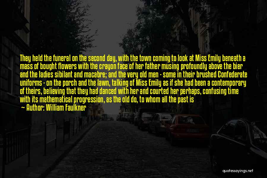 William Faulkner Quotes: They Held The Funeral On The Second Day, With The Town Coming To Look At Miss Emily Beneath A Mass