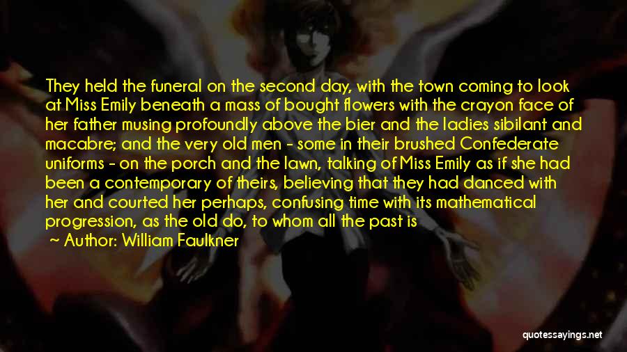 William Faulkner Quotes: They Held The Funeral On The Second Day, With The Town Coming To Look At Miss Emily Beneath A Mass