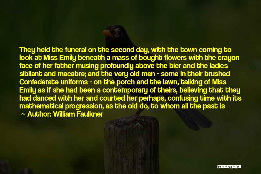 William Faulkner Quotes: They Held The Funeral On The Second Day, With The Town Coming To Look At Miss Emily Beneath A Mass