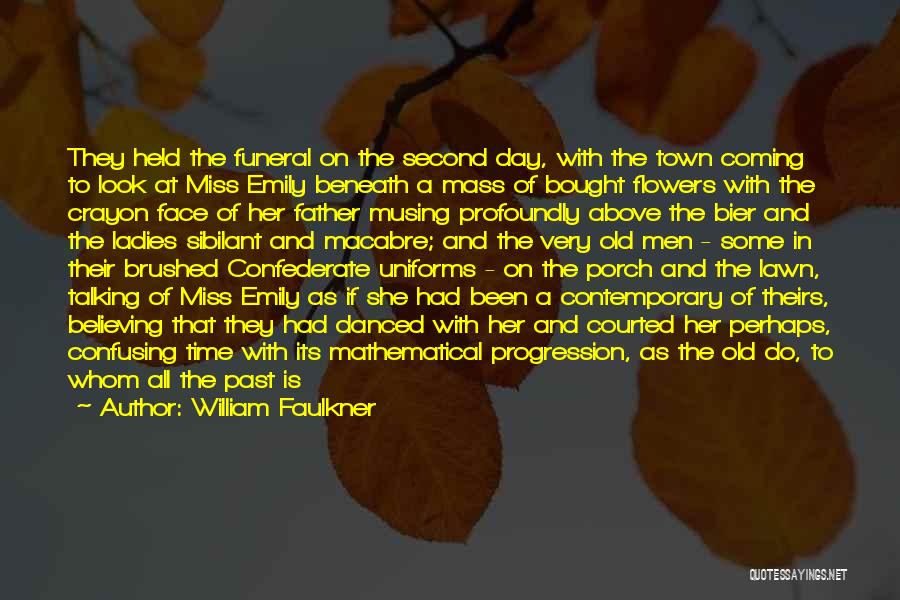 William Faulkner Quotes: They Held The Funeral On The Second Day, With The Town Coming To Look At Miss Emily Beneath A Mass