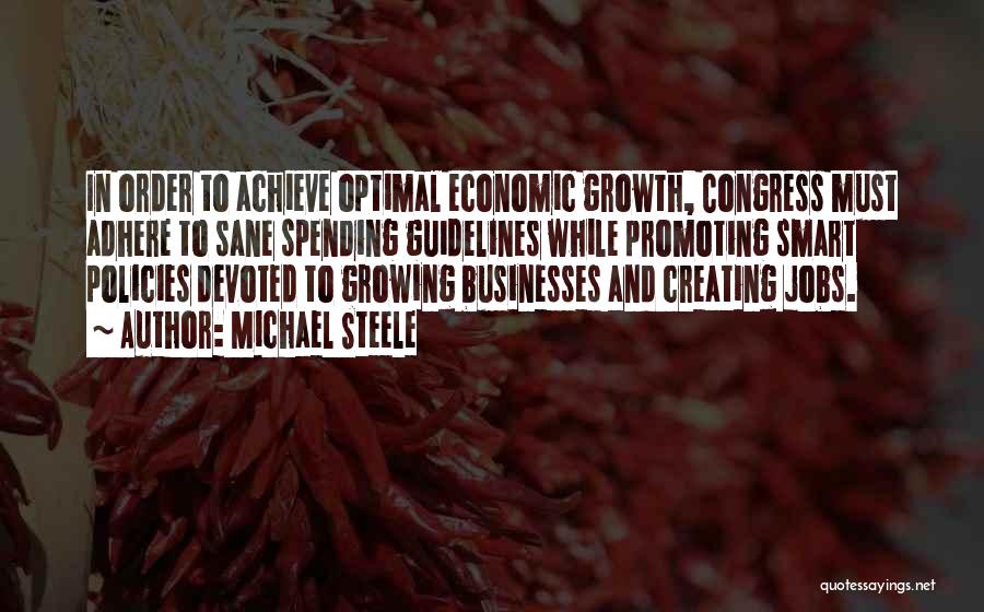 Michael Steele Quotes: In Order To Achieve Optimal Economic Growth, Congress Must Adhere To Sane Spending Guidelines While Promoting Smart Policies Devoted To