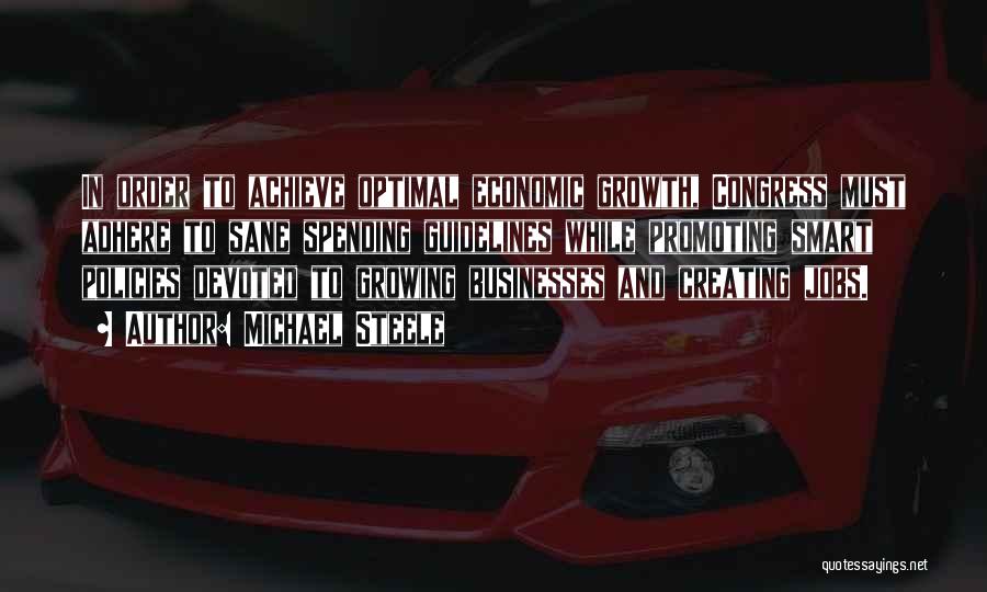 Michael Steele Quotes: In Order To Achieve Optimal Economic Growth, Congress Must Adhere To Sane Spending Guidelines While Promoting Smart Policies Devoted To