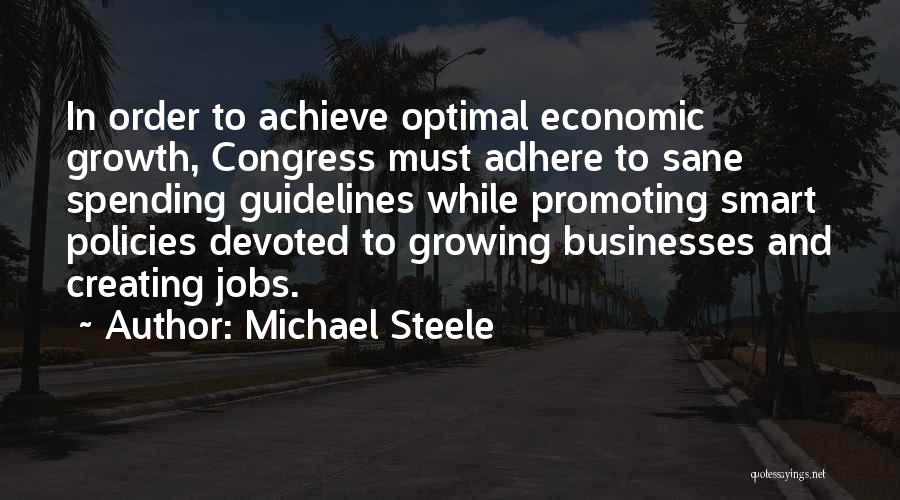 Michael Steele Quotes: In Order To Achieve Optimal Economic Growth, Congress Must Adhere To Sane Spending Guidelines While Promoting Smart Policies Devoted To