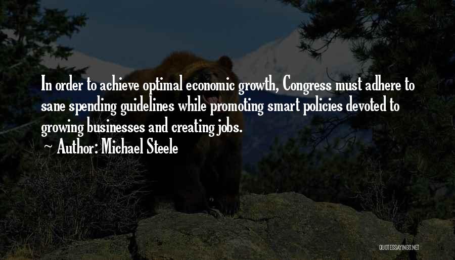 Michael Steele Quotes: In Order To Achieve Optimal Economic Growth, Congress Must Adhere To Sane Spending Guidelines While Promoting Smart Policies Devoted To