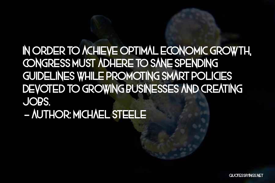 Michael Steele Quotes: In Order To Achieve Optimal Economic Growth, Congress Must Adhere To Sane Spending Guidelines While Promoting Smart Policies Devoted To