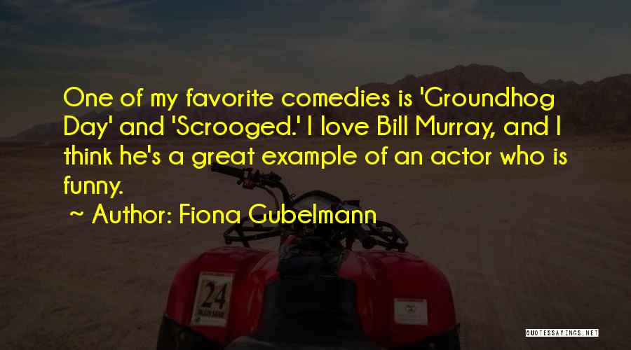 Fiona Gubelmann Quotes: One Of My Favorite Comedies Is 'groundhog Day' And 'scrooged.' I Love Bill Murray, And I Think He's A Great