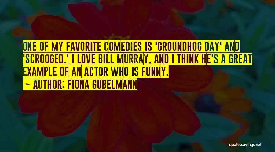 Fiona Gubelmann Quotes: One Of My Favorite Comedies Is 'groundhog Day' And 'scrooged.' I Love Bill Murray, And I Think He's A Great