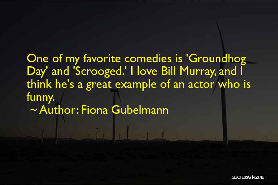 Fiona Gubelmann Quotes: One Of My Favorite Comedies Is 'groundhog Day' And 'scrooged.' I Love Bill Murray, And I Think He's A Great