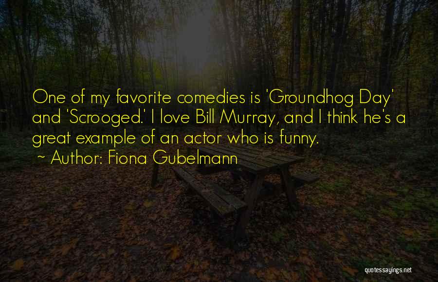 Fiona Gubelmann Quotes: One Of My Favorite Comedies Is 'groundhog Day' And 'scrooged.' I Love Bill Murray, And I Think He's A Great