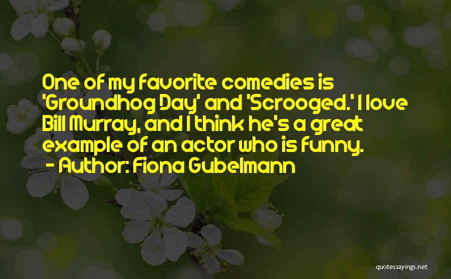 Fiona Gubelmann Quotes: One Of My Favorite Comedies Is 'groundhog Day' And 'scrooged.' I Love Bill Murray, And I Think He's A Great