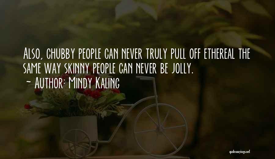 Mindy Kaling Quotes: Also, Chubby People Can Never Truly Pull Off Ethereal The Same Way Skinny People Can Never Be Jolly.