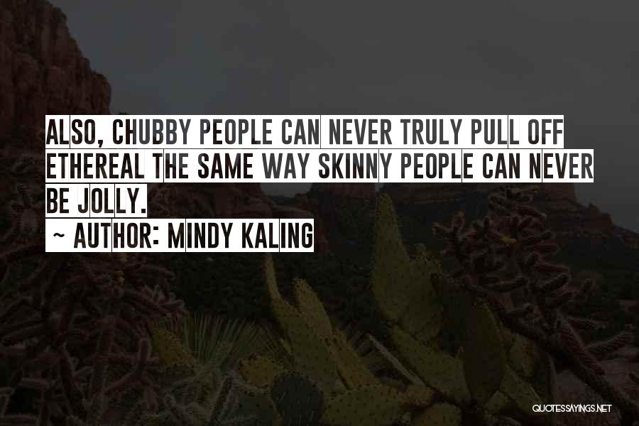 Mindy Kaling Quotes: Also, Chubby People Can Never Truly Pull Off Ethereal The Same Way Skinny People Can Never Be Jolly.