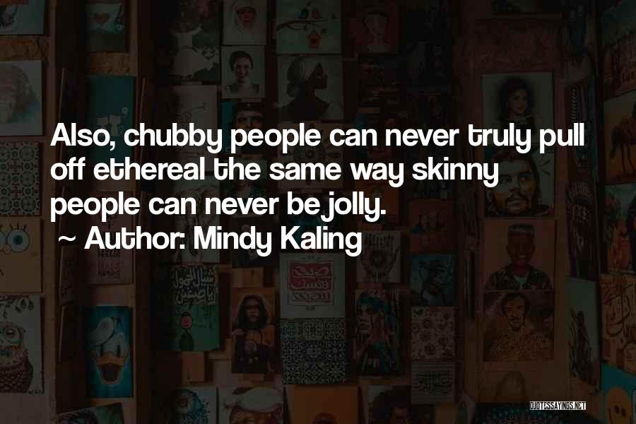 Mindy Kaling Quotes: Also, Chubby People Can Never Truly Pull Off Ethereal The Same Way Skinny People Can Never Be Jolly.