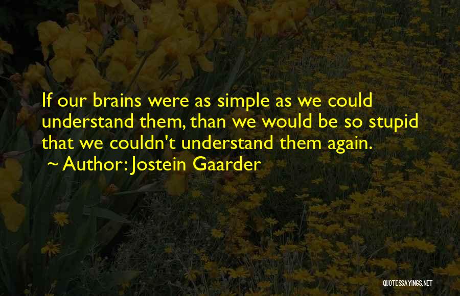 Jostein Gaarder Quotes: If Our Brains Were As Simple As We Could Understand Them, Than We Would Be So Stupid That We Couldn't