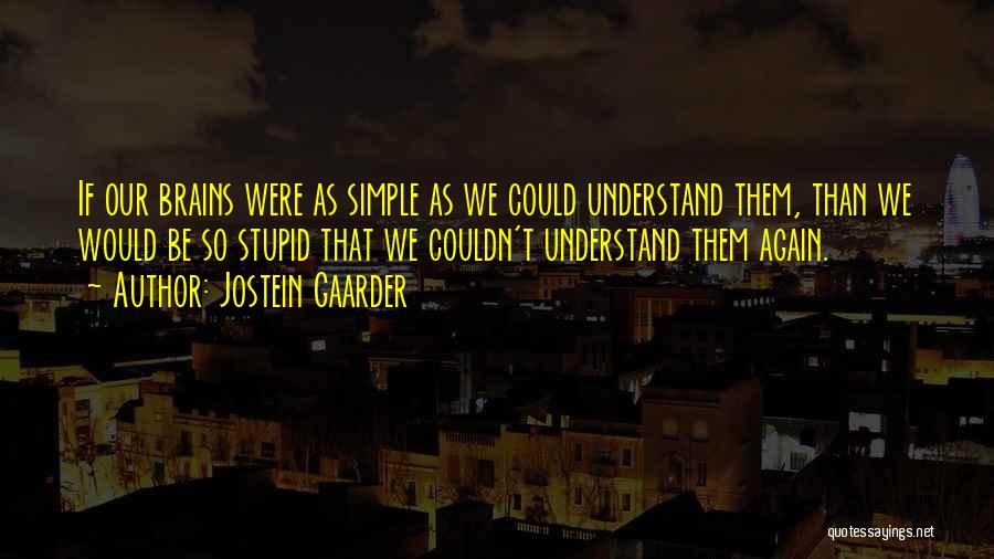 Jostein Gaarder Quotes: If Our Brains Were As Simple As We Could Understand Them, Than We Would Be So Stupid That We Couldn't