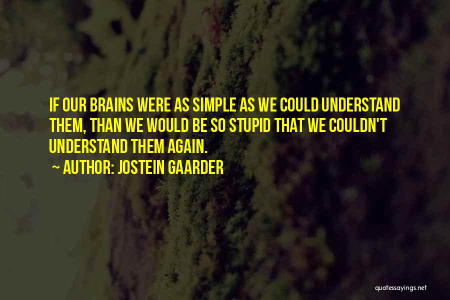 Jostein Gaarder Quotes: If Our Brains Were As Simple As We Could Understand Them, Than We Would Be So Stupid That We Couldn't