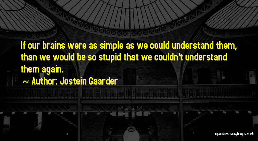 Jostein Gaarder Quotes: If Our Brains Were As Simple As We Could Understand Them, Than We Would Be So Stupid That We Couldn't