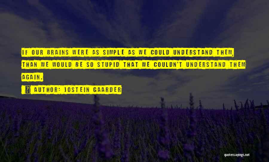 Jostein Gaarder Quotes: If Our Brains Were As Simple As We Could Understand Them, Than We Would Be So Stupid That We Couldn't