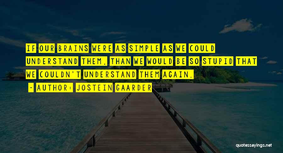 Jostein Gaarder Quotes: If Our Brains Were As Simple As We Could Understand Them, Than We Would Be So Stupid That We Couldn't