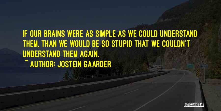 Jostein Gaarder Quotes: If Our Brains Were As Simple As We Could Understand Them, Than We Would Be So Stupid That We Couldn't