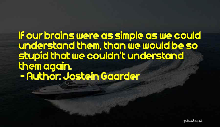 Jostein Gaarder Quotes: If Our Brains Were As Simple As We Could Understand Them, Than We Would Be So Stupid That We Couldn't