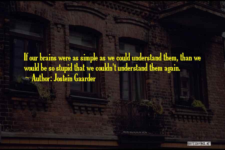 Jostein Gaarder Quotes: If Our Brains Were As Simple As We Could Understand Them, Than We Would Be So Stupid That We Couldn't
