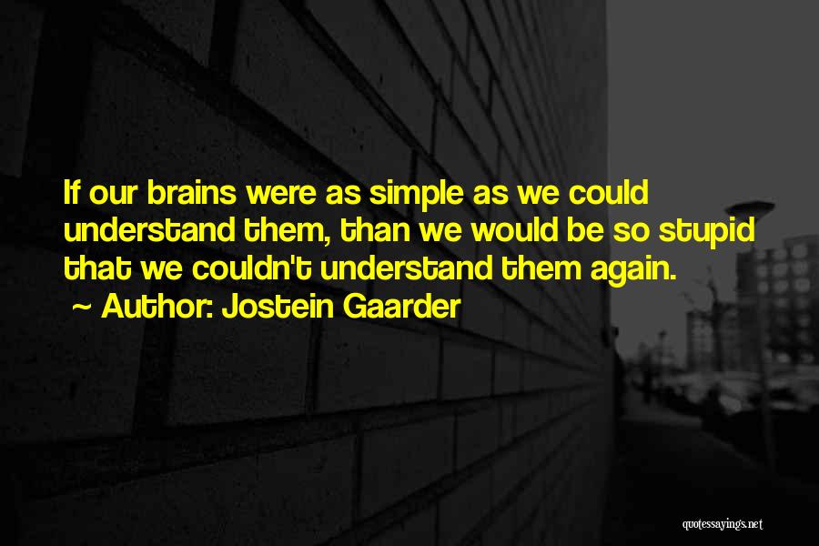 Jostein Gaarder Quotes: If Our Brains Were As Simple As We Could Understand Them, Than We Would Be So Stupid That We Couldn't