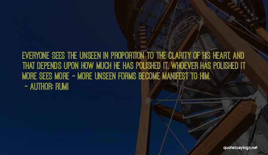 Rumi Quotes: Everyone Sees The Unseen In Proportion To The Clarity Of His Heart, And That Depends Upon How Much He Has