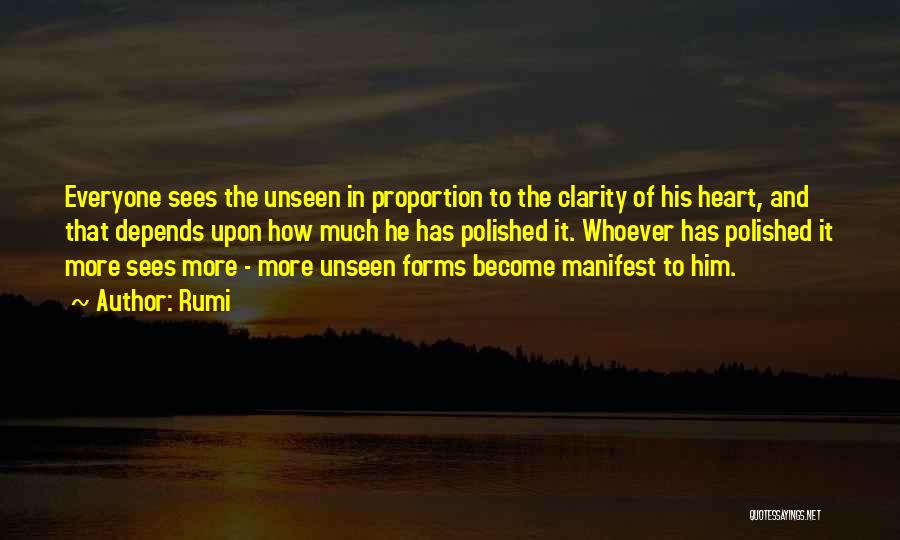 Rumi Quotes: Everyone Sees The Unseen In Proportion To The Clarity Of His Heart, And That Depends Upon How Much He Has
