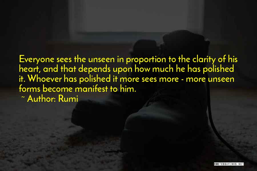 Rumi Quotes: Everyone Sees The Unseen In Proportion To The Clarity Of His Heart, And That Depends Upon How Much He Has