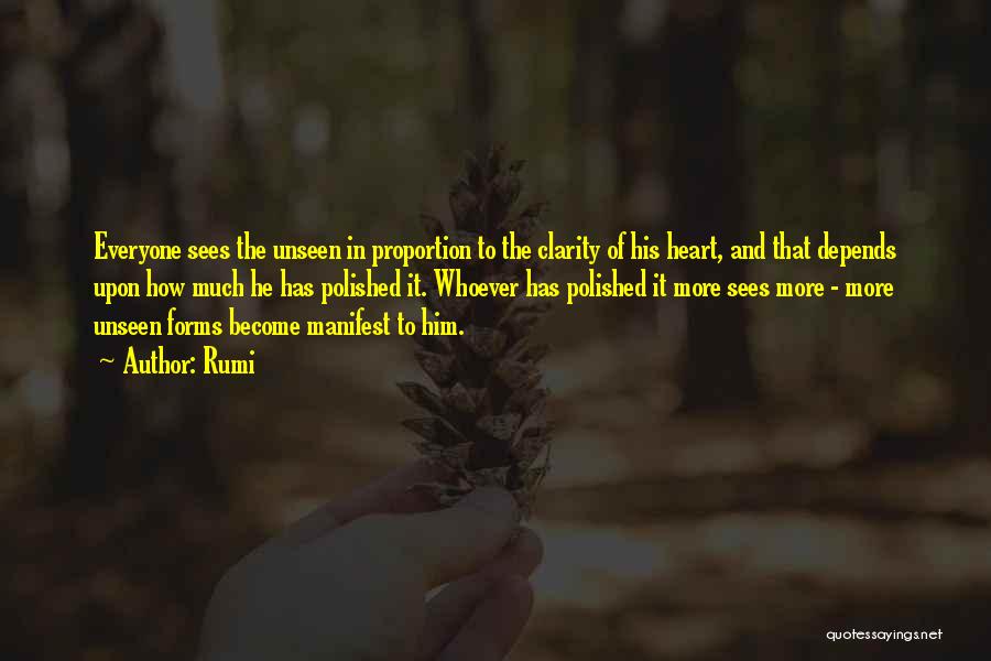 Rumi Quotes: Everyone Sees The Unseen In Proportion To The Clarity Of His Heart, And That Depends Upon How Much He Has
