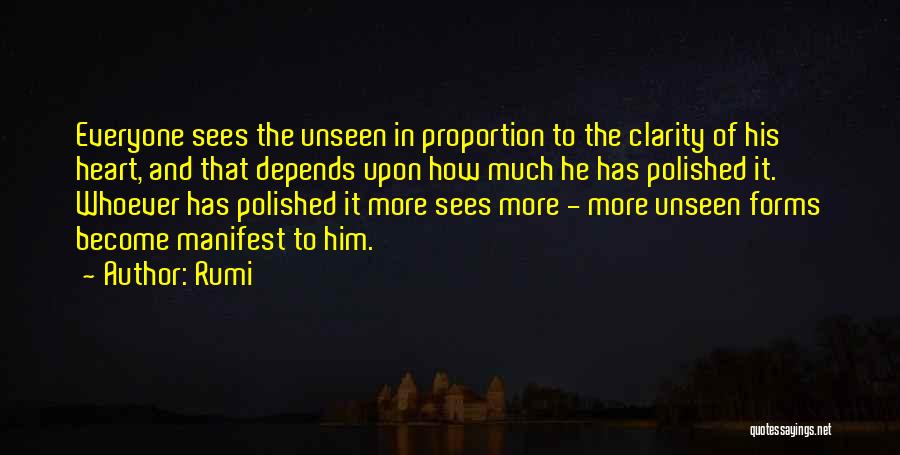 Rumi Quotes: Everyone Sees The Unseen In Proportion To The Clarity Of His Heart, And That Depends Upon How Much He Has