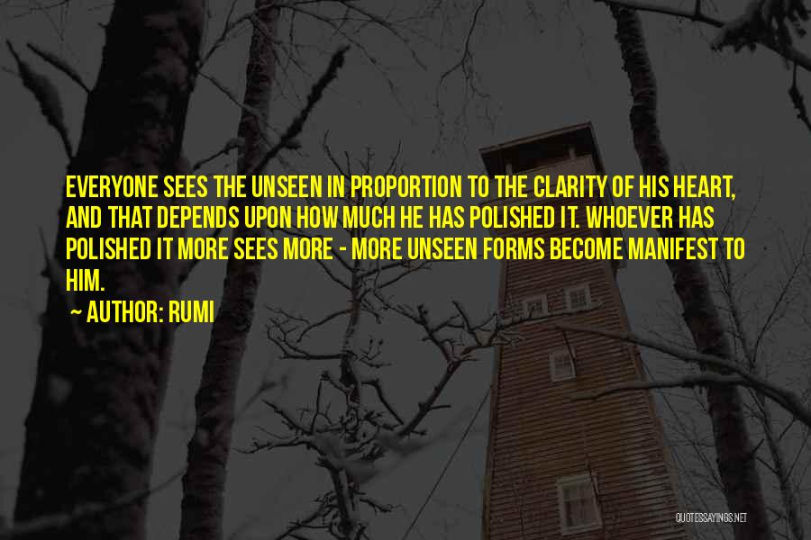 Rumi Quotes: Everyone Sees The Unseen In Proportion To The Clarity Of His Heart, And That Depends Upon How Much He Has