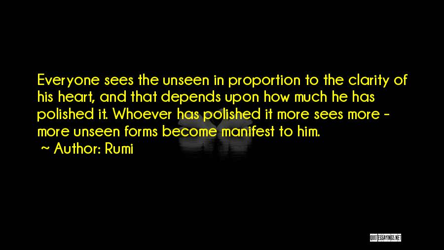 Rumi Quotes: Everyone Sees The Unseen In Proportion To The Clarity Of His Heart, And That Depends Upon How Much He Has
