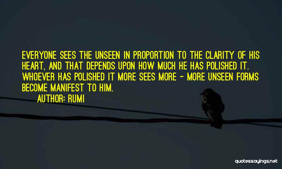 Rumi Quotes: Everyone Sees The Unseen In Proportion To The Clarity Of His Heart, And That Depends Upon How Much He Has