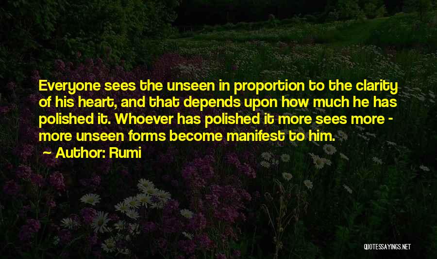 Rumi Quotes: Everyone Sees The Unseen In Proportion To The Clarity Of His Heart, And That Depends Upon How Much He Has