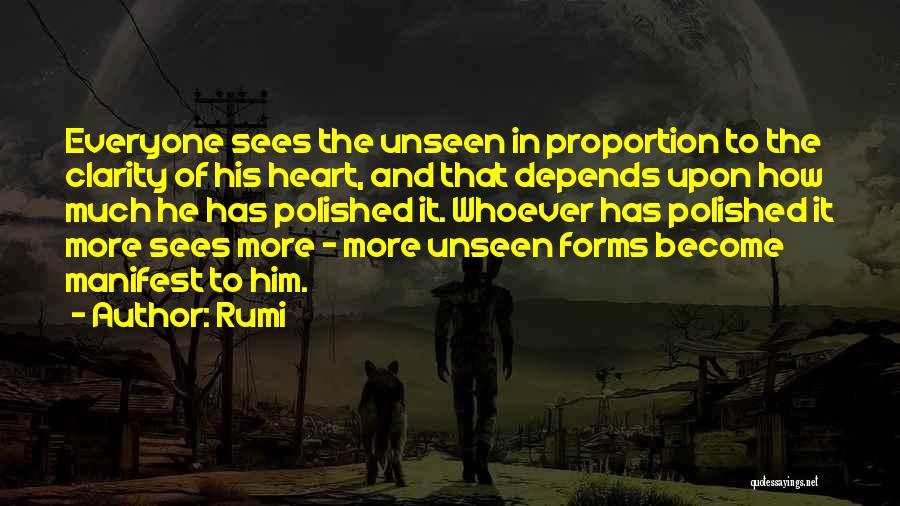 Rumi Quotes: Everyone Sees The Unseen In Proportion To The Clarity Of His Heart, And That Depends Upon How Much He Has
