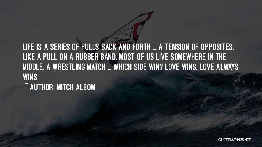 Mitch Albom Quotes: Life Is A Series Of Pulls Back And Forth ... A Tension Of Opposites, Like A Pull On A Rubber