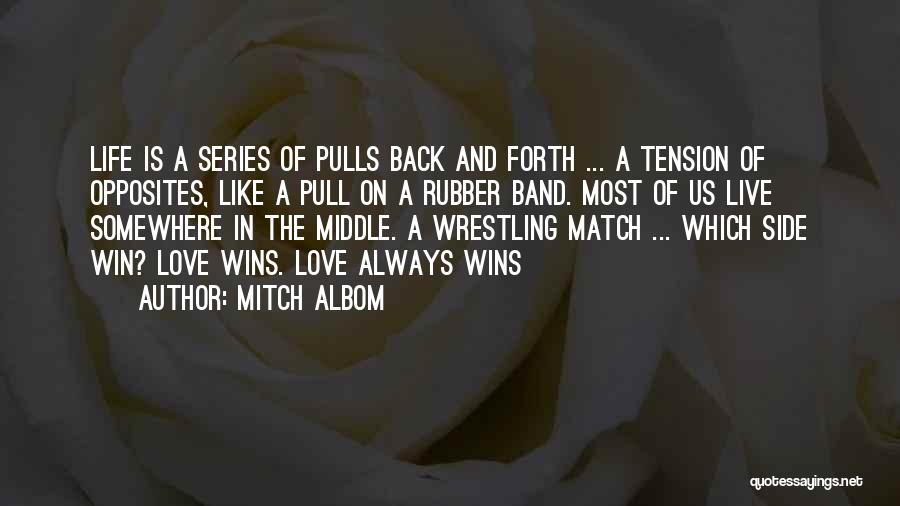 Mitch Albom Quotes: Life Is A Series Of Pulls Back And Forth ... A Tension Of Opposites, Like A Pull On A Rubber