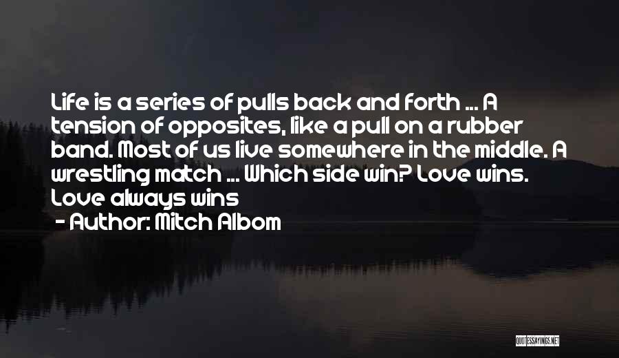 Mitch Albom Quotes: Life Is A Series Of Pulls Back And Forth ... A Tension Of Opposites, Like A Pull On A Rubber