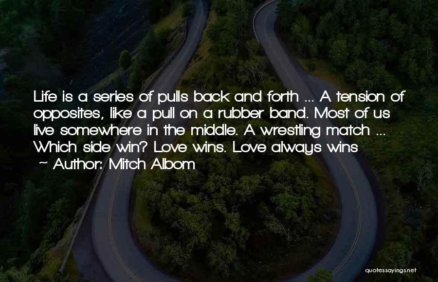 Mitch Albom Quotes: Life Is A Series Of Pulls Back And Forth ... A Tension Of Opposites, Like A Pull On A Rubber