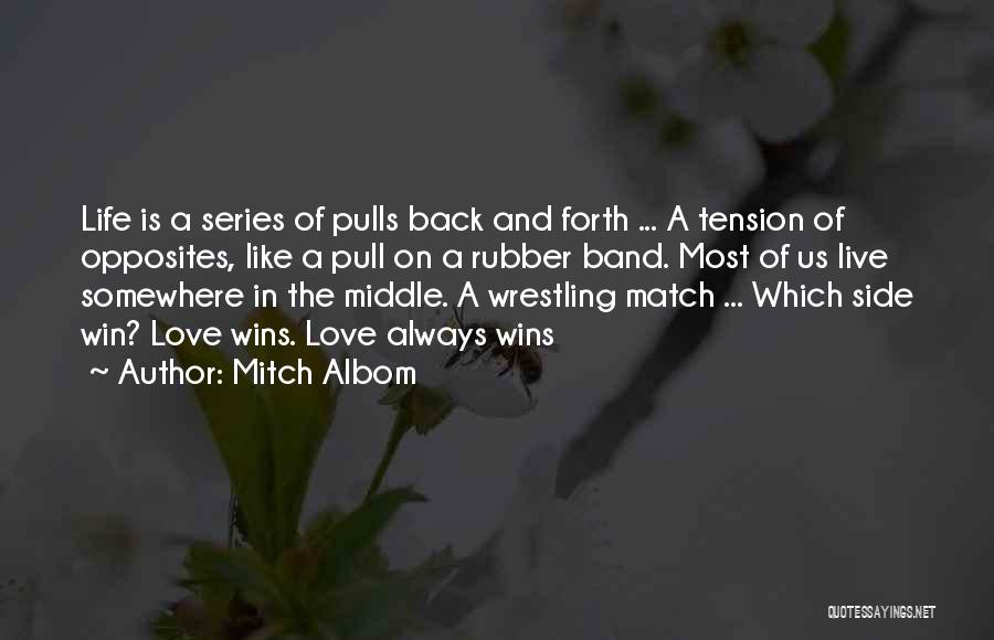 Mitch Albom Quotes: Life Is A Series Of Pulls Back And Forth ... A Tension Of Opposites, Like A Pull On A Rubber