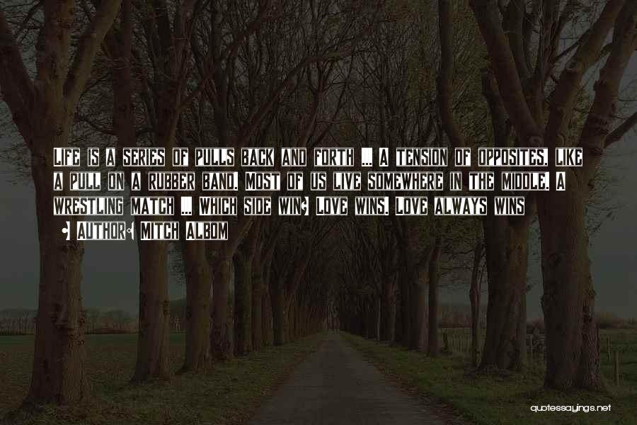 Mitch Albom Quotes: Life Is A Series Of Pulls Back And Forth ... A Tension Of Opposites, Like A Pull On A Rubber