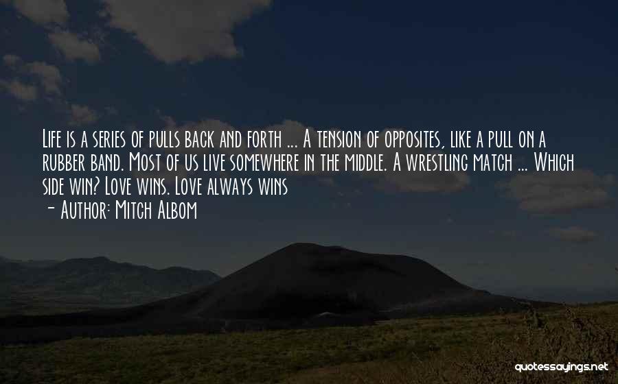 Mitch Albom Quotes: Life Is A Series Of Pulls Back And Forth ... A Tension Of Opposites, Like A Pull On A Rubber