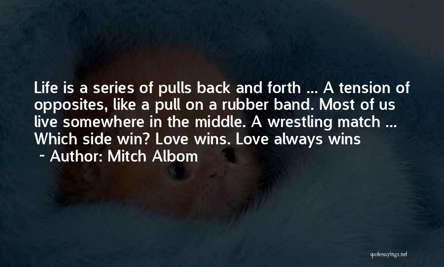 Mitch Albom Quotes: Life Is A Series Of Pulls Back And Forth ... A Tension Of Opposites, Like A Pull On A Rubber
